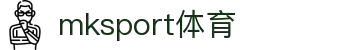 中国区|mksport体育|股份有限公司